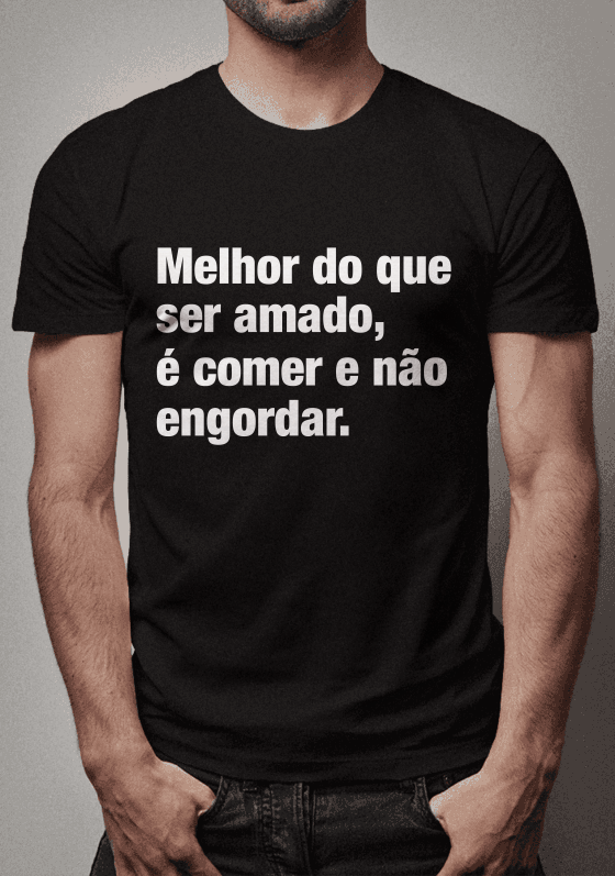 Camisa com Frase (Melhor do que ser amado, é comer e não engordar.)