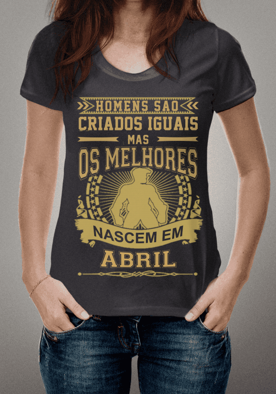 Nome do produto  Homens são Criados Iguais mas Os Melhores Nascem em Abril