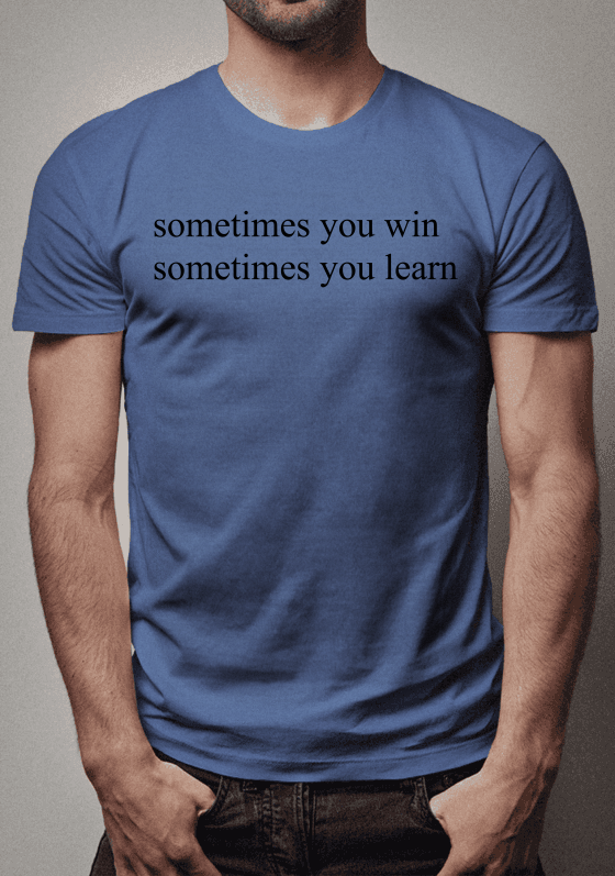 Sometimes you win, sometimes you learn